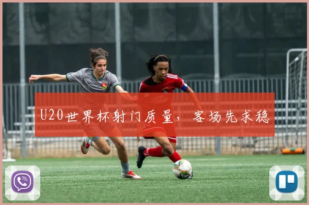 U20世界杯射门质量,客场先求稳