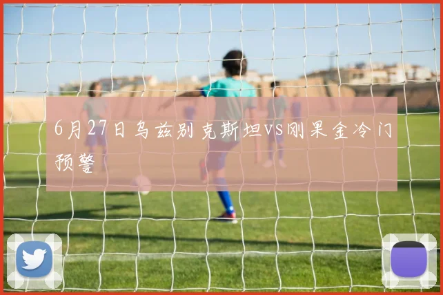 6月27日乌兹别克斯坦vs刚果金冷门预警