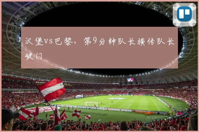 汉堡vs巴黎，第9分钟队长横传队长破门