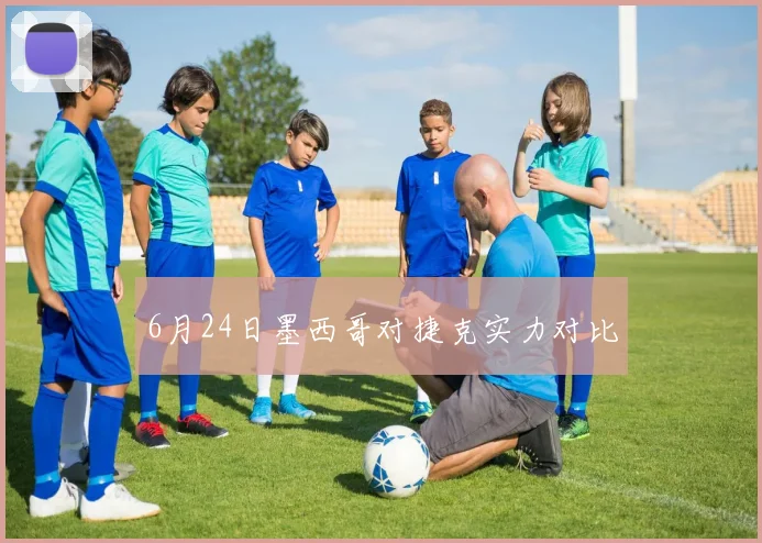 6月24日墨西哥对捷克实力对比