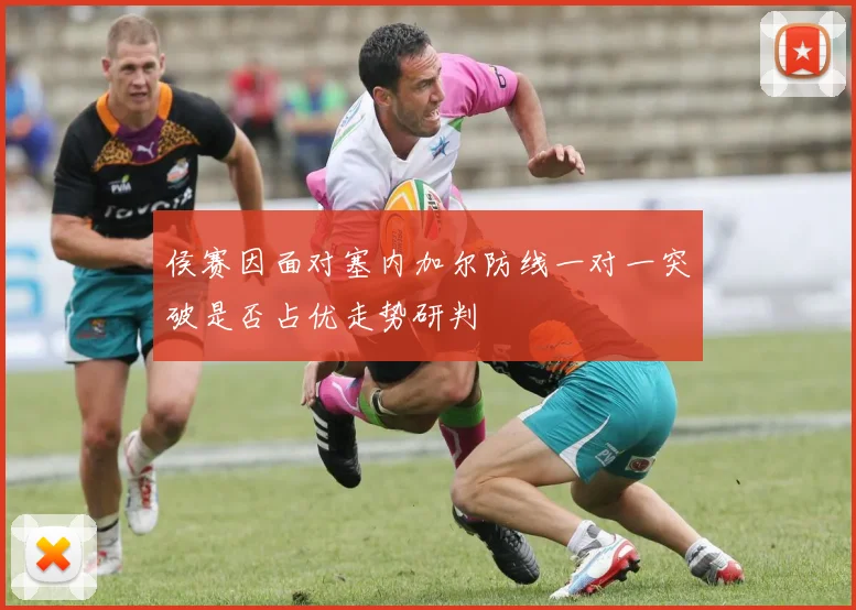 侯赛因面对塞内加尔防线一对一突破是否占优走势研判