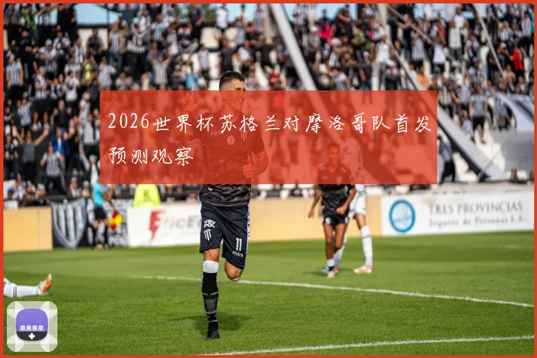 2026世界杯苏格兰对摩洛哥队首发预测观察