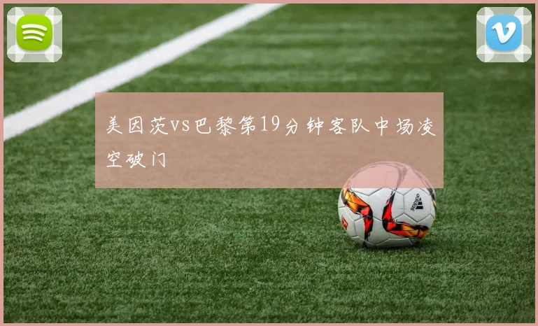 美因茨vs巴黎第19分钟客队中场凌空破门