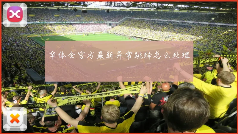 华体会官方最新异常跳转怎么处理