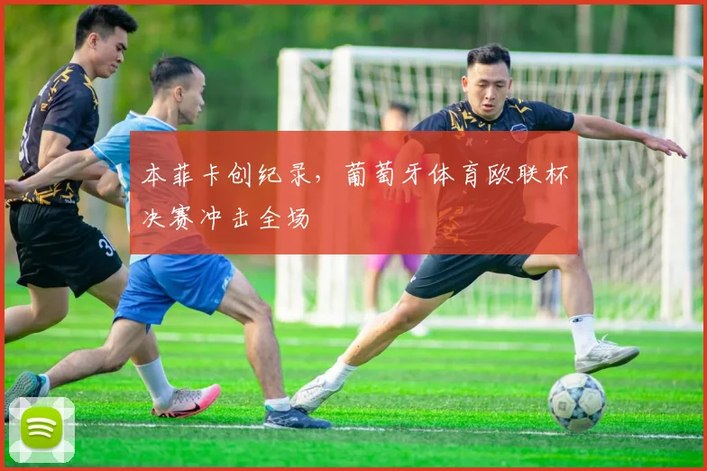 本菲卡创纪录，葡萄牙体育欧联杯决赛冲击全场