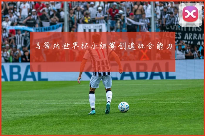 马蒂纳世界杯小组赛创造机会能力