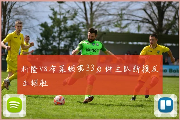 科隆vs布莱顿第33分钟主队新援反击锁胜